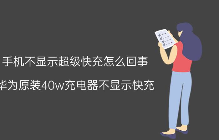 手机不显示超级快充怎么回事 华为原装40w充电器不显示快充？